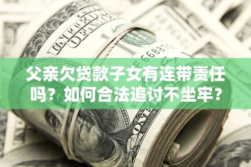 济南父亲欠贷款子女有连带责任吗？如何合法追讨不坐牢？