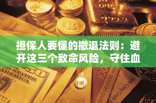 济南担保人要懂的撤退法则：避开这三个致命风险，守住血汗钱
