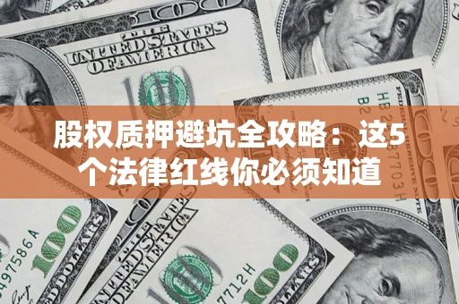 济南股权质押避坑全攻略：这5个法律红线你必须知道