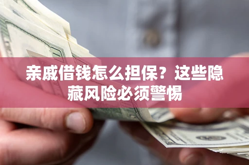 济南亲戚借钱怎么担保？这些隐藏风险必须警惕