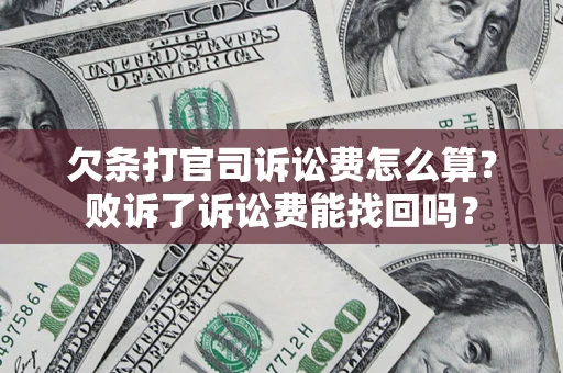 济南欠条打官司诉讼费怎么算？败诉了诉讼费能找回吗？