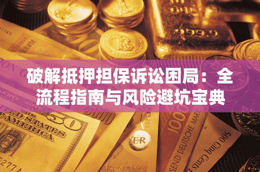 济南破解抵押担保诉讼困局:全流程指南与风险避坑宝典 济南破解抵押担保诉讼困局:全流程指南与风险避坑宝典