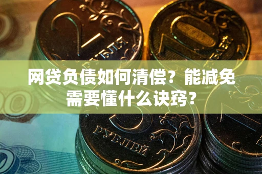 济南网贷负债如何清偿？能减免需要懂什么诀窍？