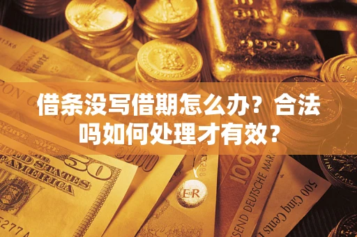济南借条没写借期怎么办？合法吗如何处理才有效？
