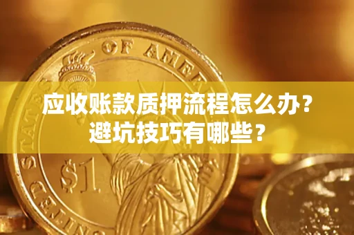 济南应收账款质押流程怎么办？避坑技巧有哪些？