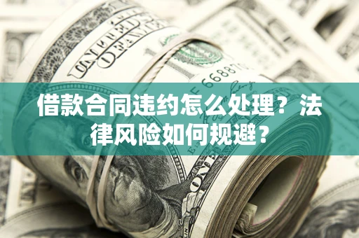 济南借款合同违约怎么处理？法律风险如何规避？