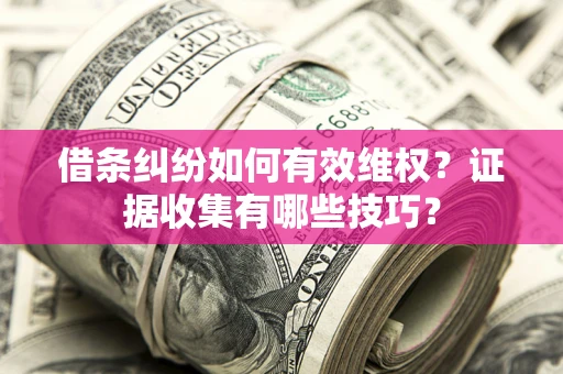 济南借条纠纷如何有效维权？证据收集有哪些技巧？