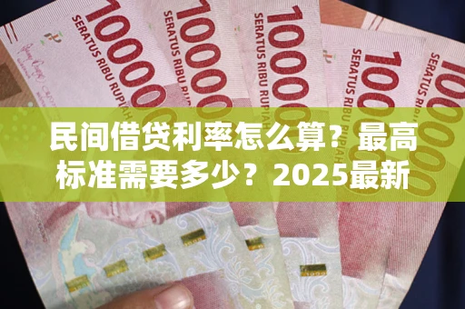 济南民间借贷利率怎么算？最高标准需要多少？2025最新避坑指南