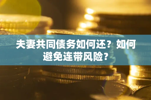 济南夫妻共同债务如何还？如何避免连带风险？