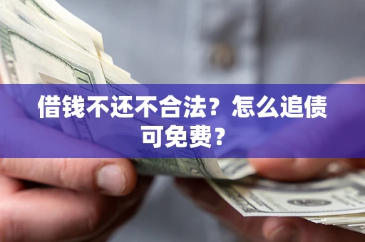 济南借钱不还不合法？怎么追债可免费？