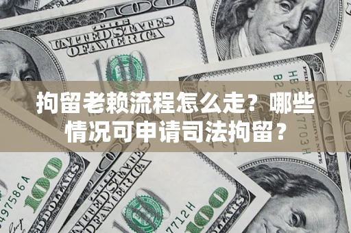 济南拘留老赖流程怎么走?哪些情况可申请司法拘留? 济南拘留老赖流程怎么走?哪些情况可申请司法拘留?