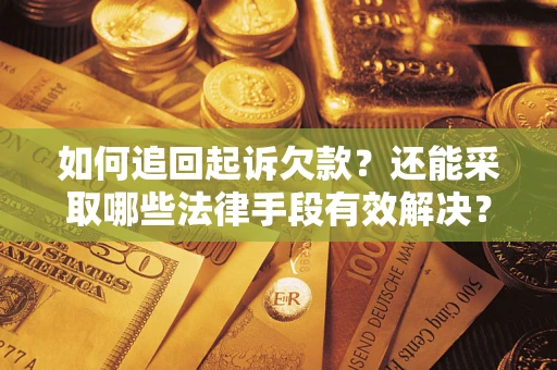 济南如何追回起诉欠款？还能采取哪些法律手段有效解决？