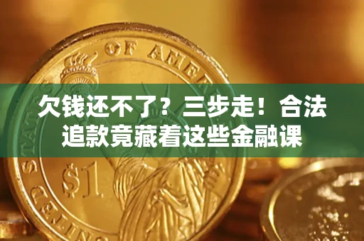 济南欠钱还不了？三步走！合法追款竟藏着这些金融课