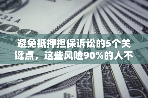 济南避免抵押担保诉讼的5个关键点，这些风险90%的人不知道！
