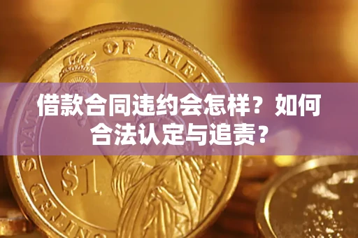 济南借款合同违约会怎样？如何合法认定与追责？