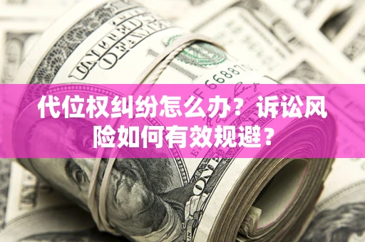济南代位权纠纷怎么办？诉讼风险如何有效规避？