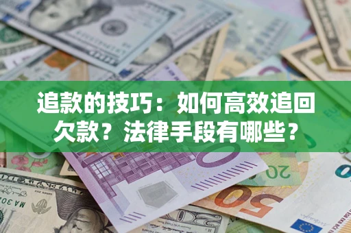 济南追款的技巧：如何高效追回欠款？法律手段有哪些？