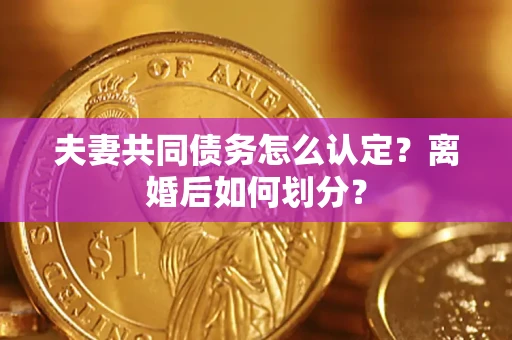 济南夫妻共同债务怎么认定？离婚后如何划分？