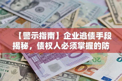济南【警示指南】企业逃债手段揭秘，债权人必须掌握的防坑宝典