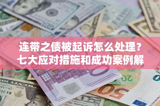 济南连带之债被起诉怎么处理？七大应对措施和成功案例解析