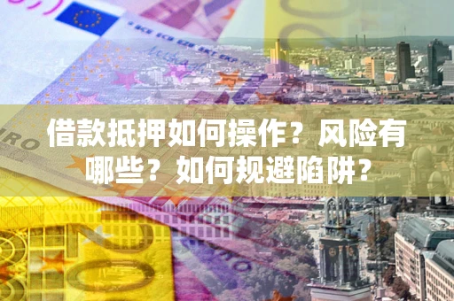 济南借款抵押如何操作?风险有哪些?如何规避陷阱? 济南借款抵押如何操作?风险有哪些?如何规避陷阱?