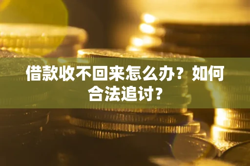 济南借款收不回来怎么办？如何合法追讨？