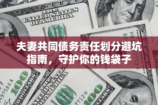 济南夫妻共同债务责任划分避坑指南，守护你的钱袋子
