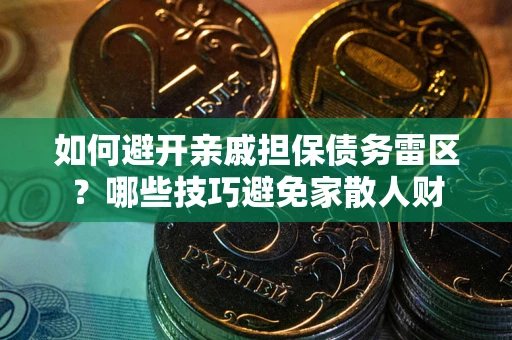 济南如何避开亲戚担保债务雷区？哪些技巧避免家散人财