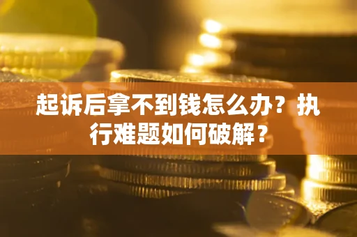 济南起诉后拿不到钱怎么办?执行难题如何破解? 济南起诉后拿不到钱怎么办?执行难题如何破解?