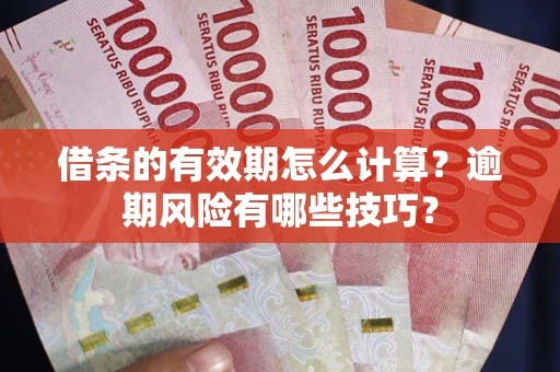 济南借条的有效期怎么计算？逾期风险有哪些技巧？