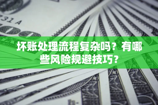 济南坏账处理流程复杂吗？有哪些风险规避技巧？