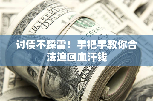 济南讨债不踩雷！手把手教你合法追回血汗钱