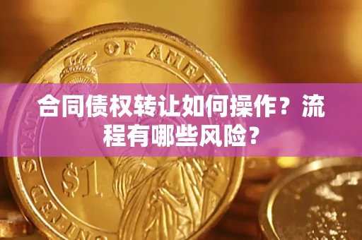 济南合同债权转让如何操作？流程有哪些风险？