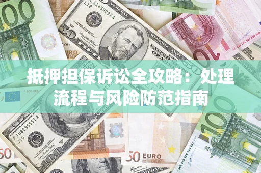 济南抵押担保诉讼全攻略：处理流程与风险防范指南
