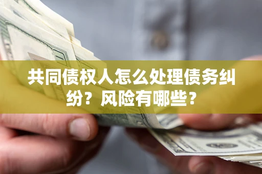 济南共同债权人怎么处理债务纠纷？风险有哪些？