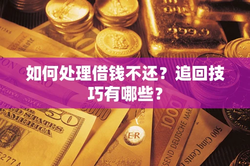济南如何处理借钱不还？追回技巧有哪些？