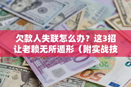 济南欠款人失联怎么办？这3招让老赖无所遁形（附实战技巧）