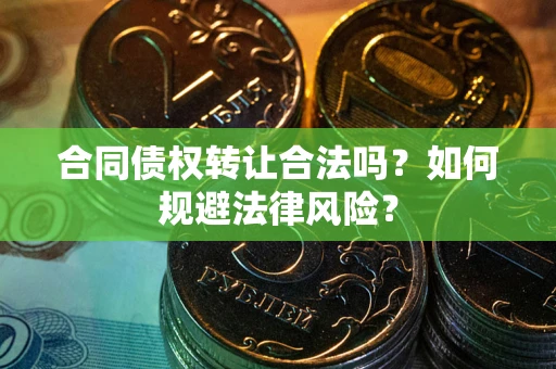 济南合同债权转让合法吗？如何规避法律风险？