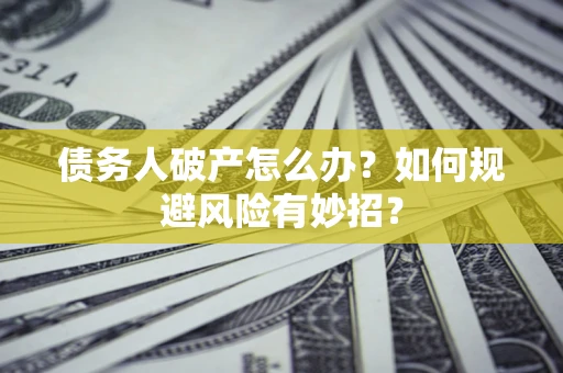 济南债务人破产怎么办？如何规避风险有妙招？