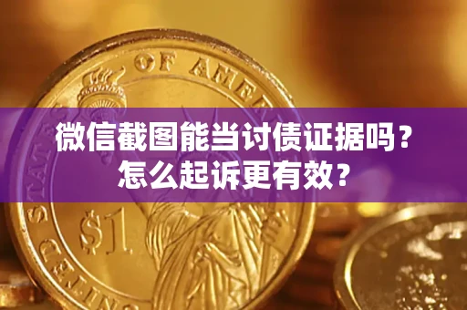 济南微信截图能当讨债证据吗？怎么起诉更有效？
