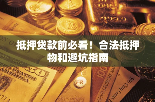 济南抵押贷款前必看！合法抵押物和避坑指南