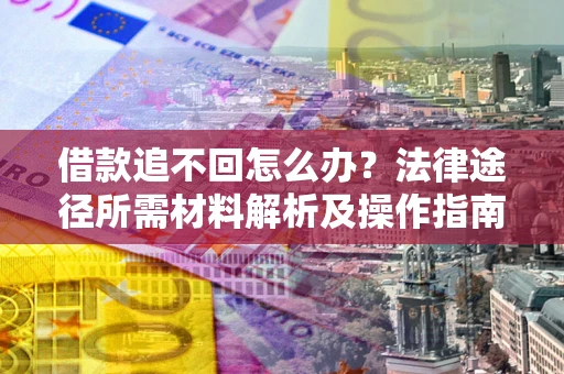 济南借款追不回怎么办?法律途径所需材料解析及操作指南 济南借款追不回怎么办?法律途径所需材料解析及操作指南