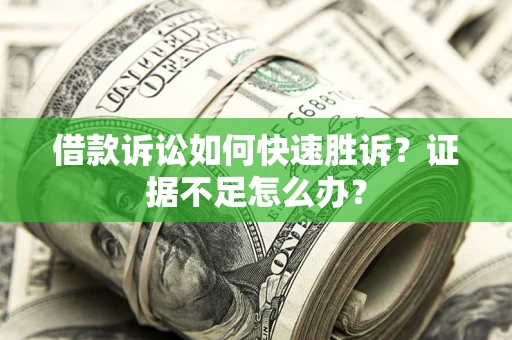 济南借款诉讼如何快速胜诉？证据不足怎么办？