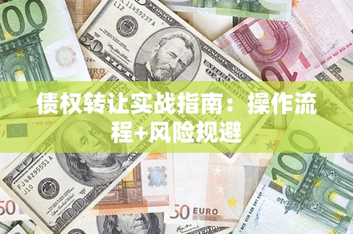 济南债权转让实战指南：操作流程+风险规避