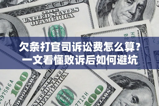 济南欠条打官司诉讼费怎么算？一文看懂败诉后如何避坑