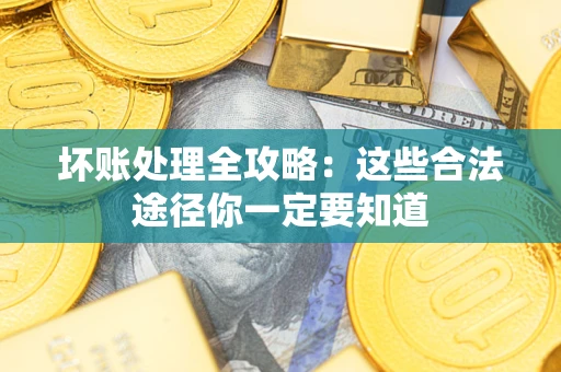 济南坏账处理全攻略：这些合法途径你一定要知道