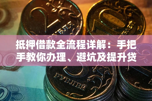 济南抵押借款全流程详解：手把手教你办理、避坑及提升贷款额度