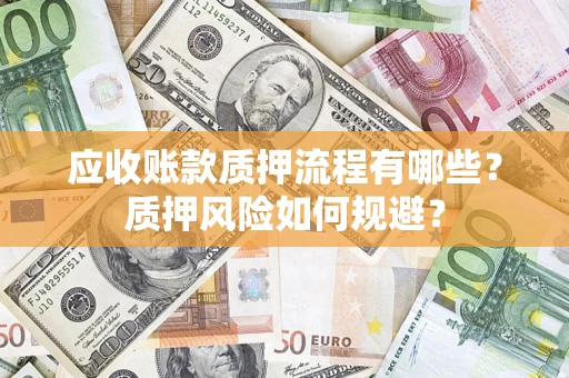 济南应收账款质押流程有哪些？质押风险如何规避？