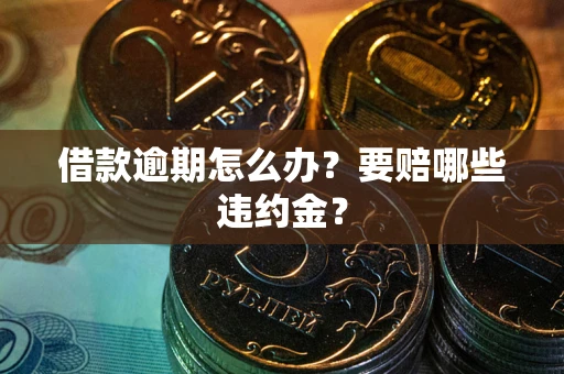济南借款逾期怎么办？要赔哪些违约金？