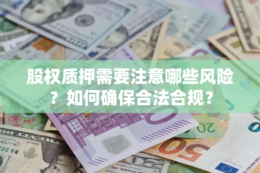 济南股权质押需要注意哪些风险？如何确保合法合规？
